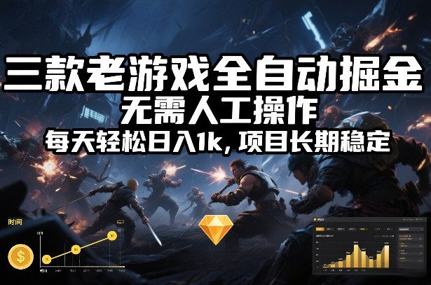 三款老游戏全自动掘金，无需人工操作，每天轻松日入1k，项目长期稳定【揭秘】-选优云网创