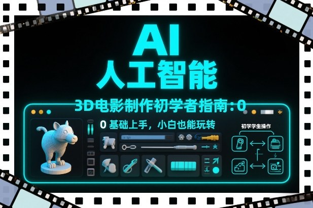 AI人工智能3D电影制作初学者指南：0基础上手，小白也能玩转-选优云网创