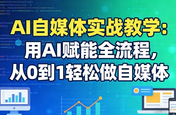 AI自媒体实战教学：用AI赋能全流程，从0到1轻松做自媒体-选优云网创