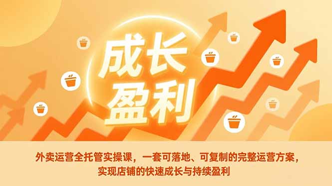 外卖运营全托管实操课，一套可落地、可复制的完整运营方案，实现店铺的快速成长与持续盈利-选优云网创
