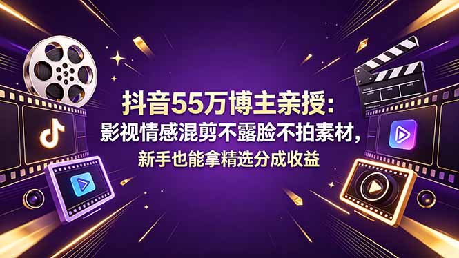 抖音55万博主亲授：影视情感混剪不露脸不拍素材，新手也能拿精选分成收益-选优云网创
