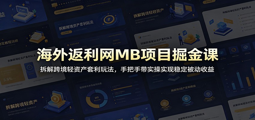 海外返利网MB项目掘金课：拆解跨境轻资产套利玩法，手把手带实操实现稳定被动收益-选优云网创