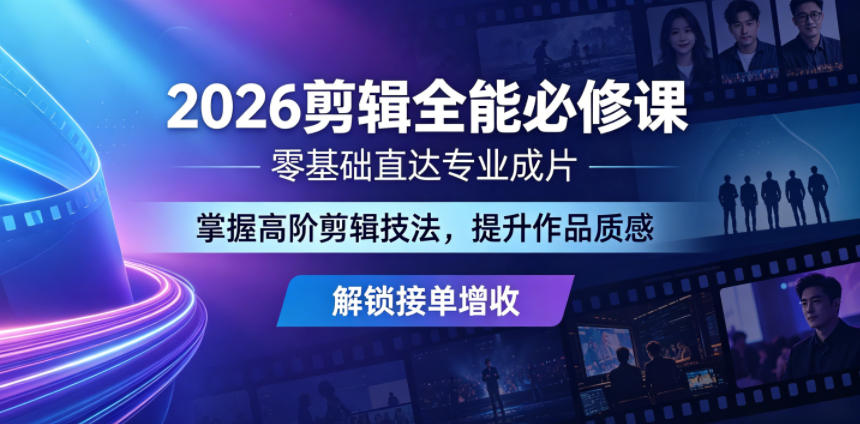 2026剪辑全能必修课，零基础直达专业成片，掌握高阶剪辑技法，提升作品质感解锁接单增收-选优云网创