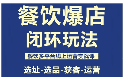 餐饮爆店闭环玩法，餐饮多平台线上运营实战课，选址-选品-获客-运营-选优云网创