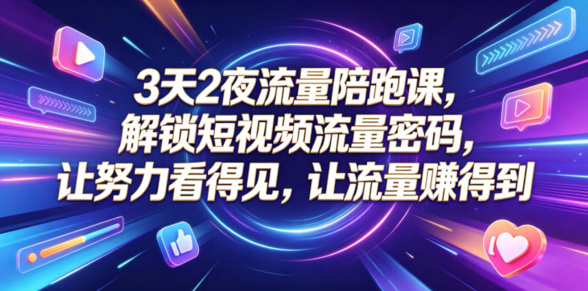 3天2夜流量陪跑课，解锁短视频流量密码，让努力看得见，让流量賺得到-选优云网创