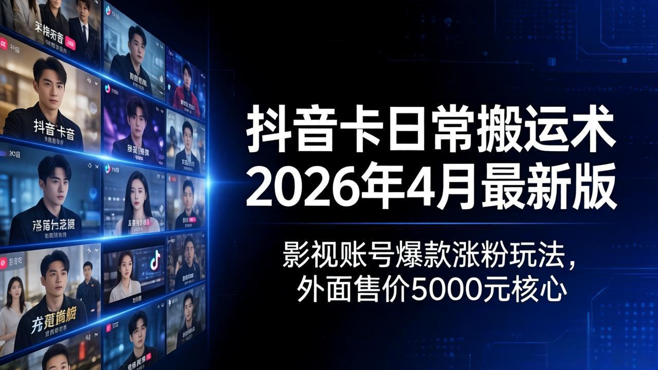 抖音卡日常搬运术2026年4月最新版：影视账号爆款涨粉玩法，外面售价5000元核心-选优云网创