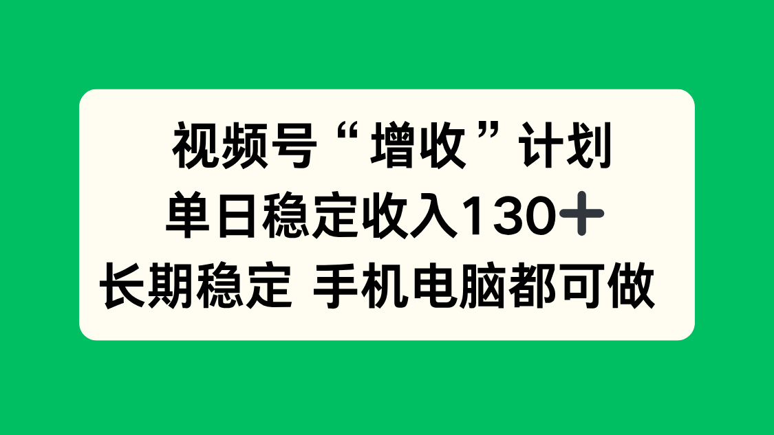 视频号“增收”计划,单日稳定收入130十,长期稳定 手机电脑都可做!-选优云网创