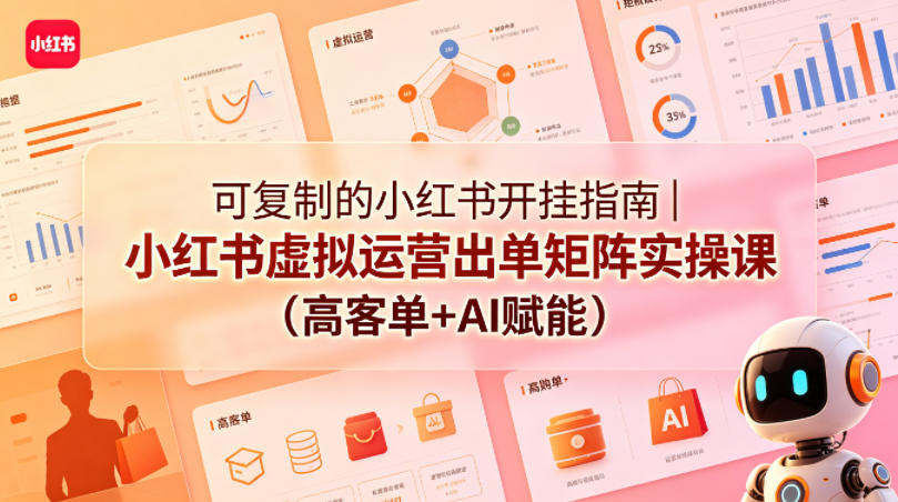 可复制的小红书开挂指南｜小红书虚拟运营出单矩阵实操课(高客单+AI赋能)-选优云网创