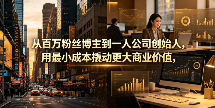 从百万粉丝博主到一人公司创始人，用最小成本撬动更大商业价值-选优云网创
