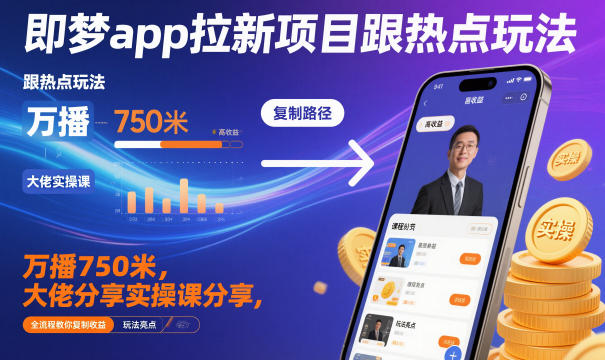 即梦app拉新项目跟热点玩法,万播750米,大佬分享实操课分享,全流程教你复制收益-选优云网创