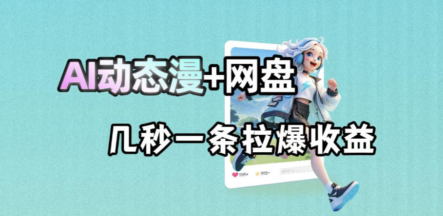 最新AI动态漫+网盘，AI赋能网盘拉新，几秒一条拉爆收益-选优云网创