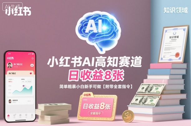 小红书AI高知赛道，日收益8张，简单粗暴小白新手可做【附带全套指令】-选优云网创