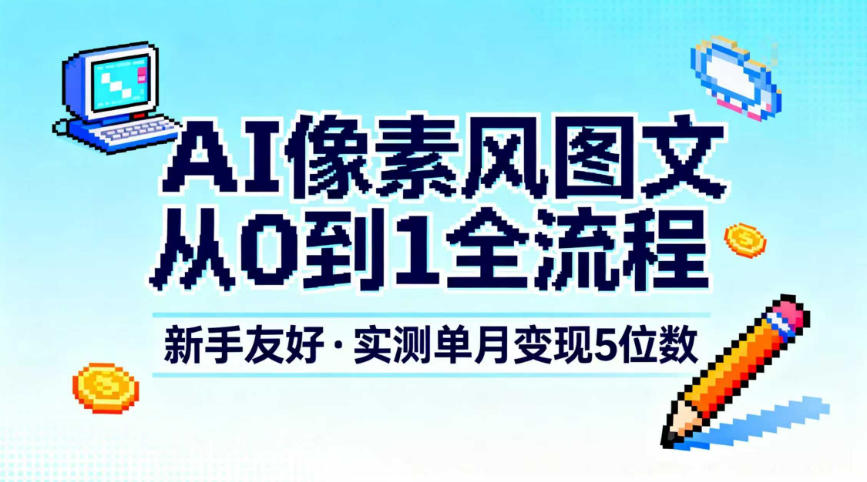 AI像素风图文从0到1全流程，新手友好，实测单月变现5位数-选优云网创