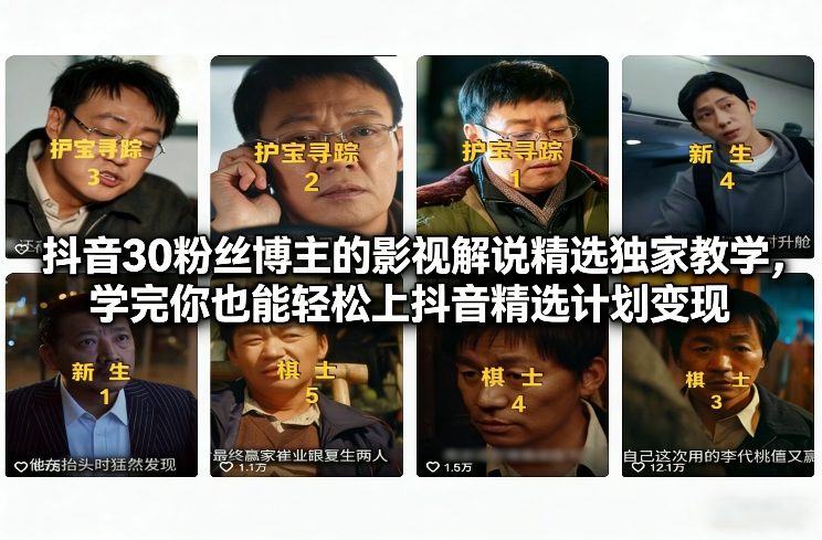 抖音30粉丝博主的影视解说精选独家教学，学完你也能轻松上抖音精选计划变现-选优云网创