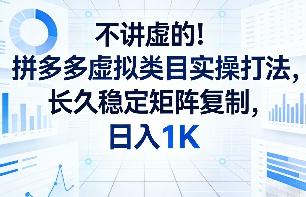不讲虚的！拼多多虚拟类目实操打法，长久稳定矩阵复制，日入1K【揭秘】-选优云网创