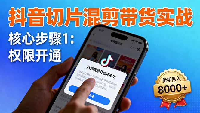 抖音切片混剪带货实战：权限开通、商品挂车、混剪手法，新手月入8000+-选优云网创