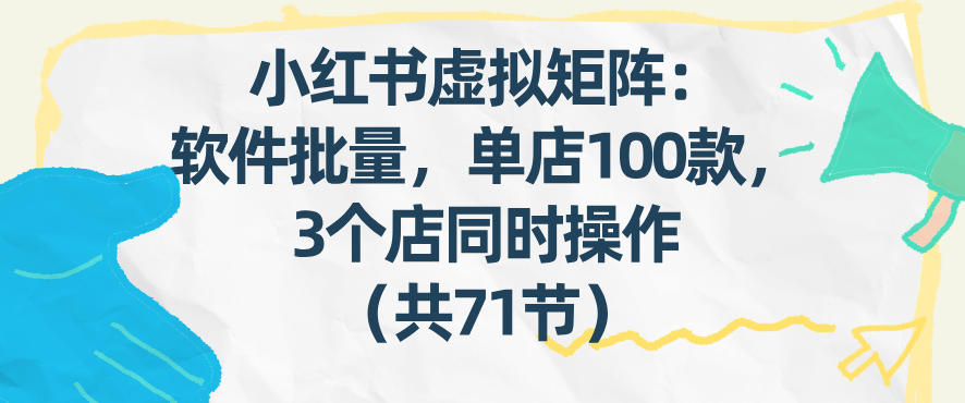小红书虚拟矩阵：软件批量发笔记，单店100款，3个店同时操作(共71节)-选优云网创