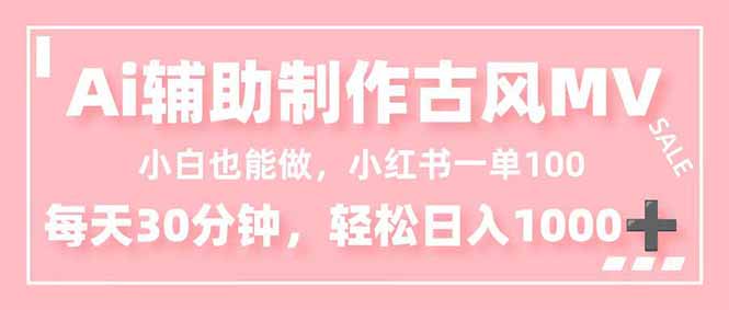 小白也能做！AI辅助制作古风MV，小红薯一单100，每天30分钟轻松日入1000+-选优云网创