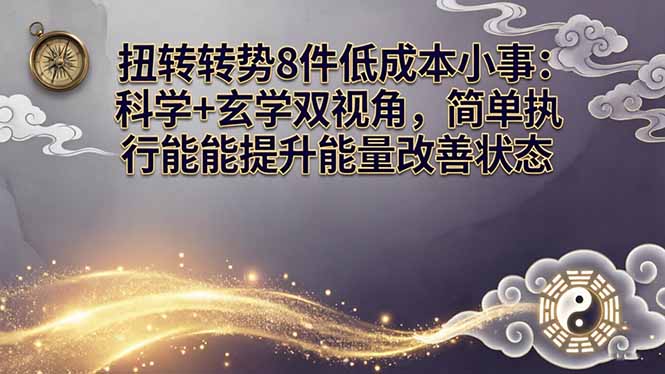 某付费文章：扭转运势8件低成本小事：科学+玄学双视角，简单执行就能提升能量改善状态-选优云网创