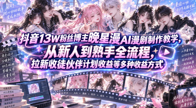 抖音13W粉丝博主晚星漫AI漫剧制作教学，从新人到熟手全流程，拉新收徒伙伴计划收益等多种收益方式，单日1K+-选优云网创