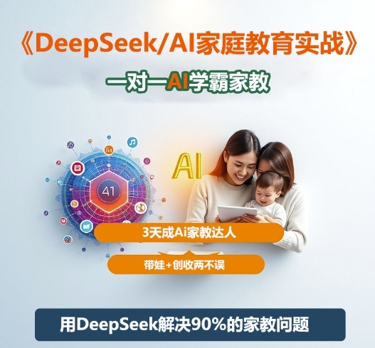 DeepSeek+Al家庭教育实战，一对一AI学霸家教，3天成Ai家教达人，带娃+创收两不误-选优云网创
