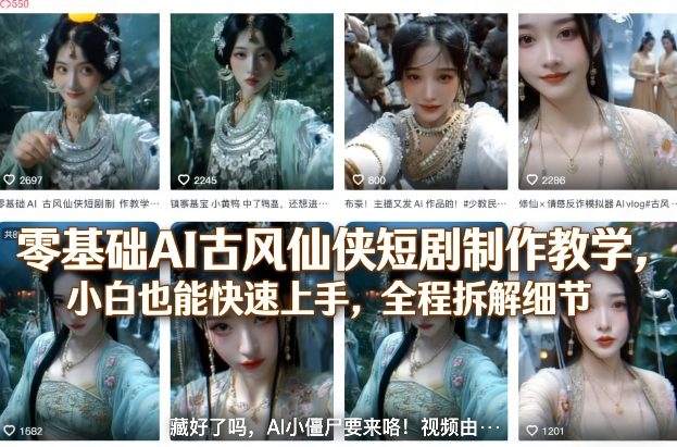 零基础AI古风仙侠短剧制作教学，小白也能快速上手，全程拆解细节-选优云网创
