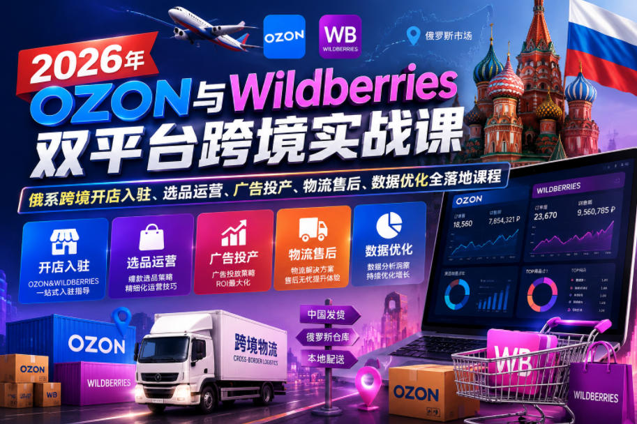 2026年OZON与Wildberries双平台跨境实战课，俄系跨境开店入驻、选品运营、广告投产、物流售后、数据优化全落地课程-选优云网创