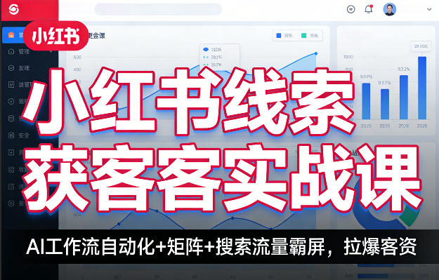 小红书线索获客实战课，AI工作流自动化+矩阵+搜索流量霸屏，拉爆客资-选优云网创