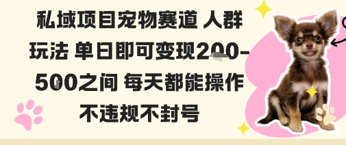 私域宠物项目赛道人群玩法单日即可变现2-5张之间每天都能操作不违规不封号-选优云网创