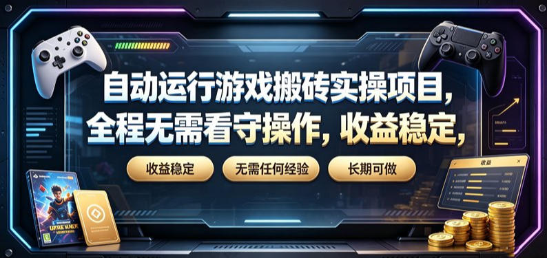 自动运行游戏搬砖实操项目，全程无需看守操作，收益稳定，无需任何经验，长期可做【揭秘】-选优云网创