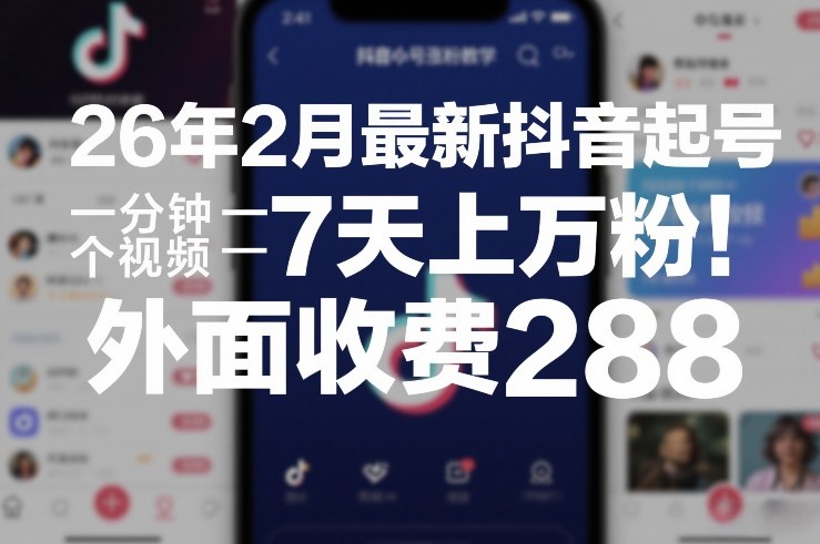 26年2月最新抖音起号涨粉教学，一分钟一个视频，7天上万粉，外面收费288-选优云网创