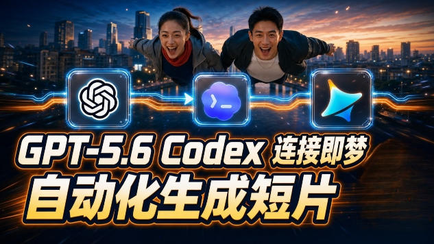 GPT-5.6 Codex连接即梦实测！自动生成＋拼接完整AI短片，全流程详解-选优云网创
