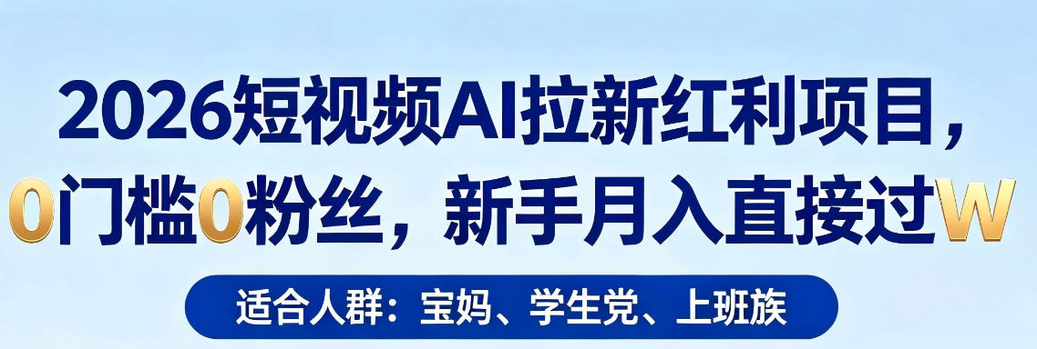 2026短视频AI拉新红利项目，0门槛0粉丝，新手月入直接过1W-选优云网创