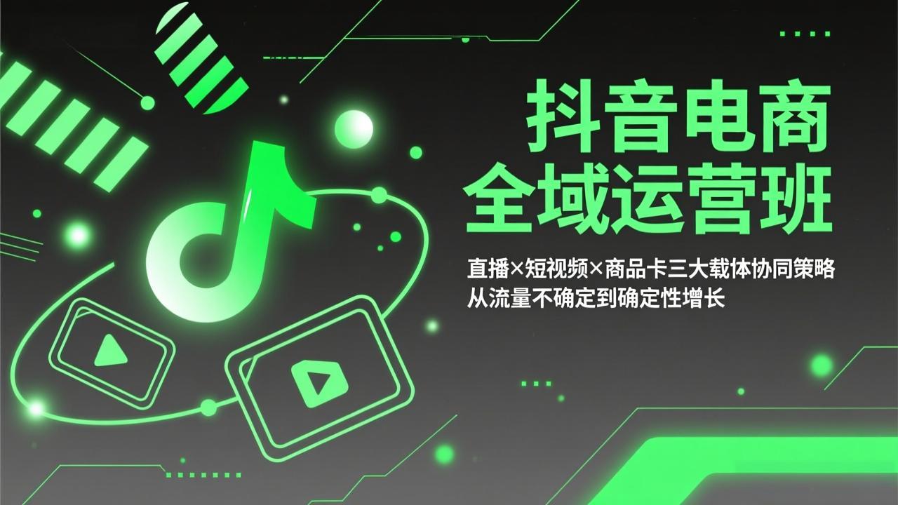 抖音电商全域运营班：直播×短视频×商品卡三大载体协同策略，从流量不确定到确定性增长-选优云网创