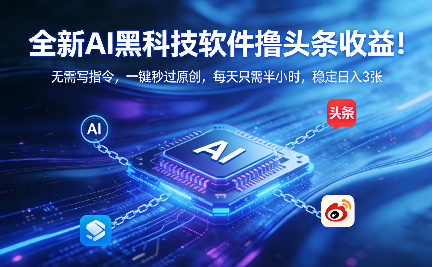 全新AI黑科技软件撸头条收益！无需写指令，一键秒过原创，每天只需半小时，稳定日入3张【揭秘】-选优云网创