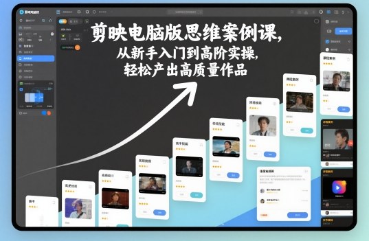 剪映电脑版思维案例课，从新手入门到高阶实操，轻松产出高质量作品-选优云网创