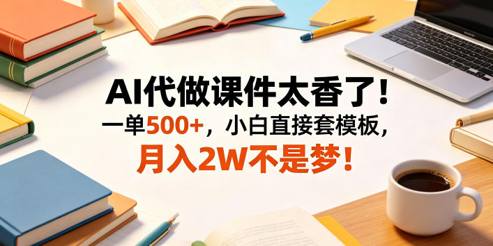 AI代做课件太香了!一单500+,小白直接套模板,月入2W不是梦!【揭秘】-选优云网创