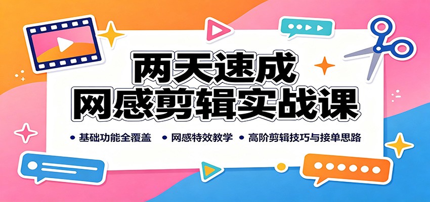 两天速成网感剪辑实战课:基础功能全覆盖,网感特效教学,高阶剪辑技巧与接单思路-选优云网创