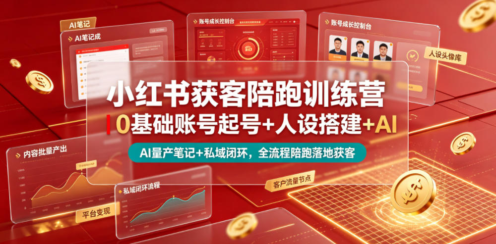 小红书获客陪跑训练营｜0基础账号起号+人设搭建+AI量产笔记+平台变现+私域闭环，全流程陪跑落地获客-选优云网创