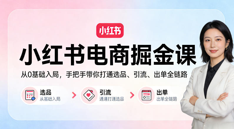 小红书电商掘金课:从0基础入局,手把手带你打通选品、引流、出单全链路(更新)-选优云网创