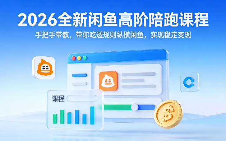 2026全新闲鱼高阶陪跑课程，手把手带教，带你吃透规则纵横闲鱼，实现稳定变现-选优云网创