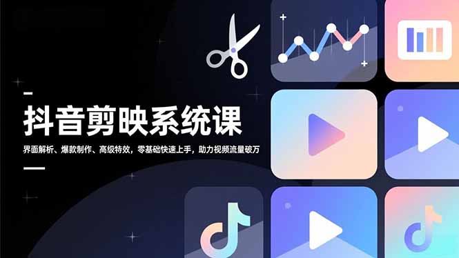 抖音剪映系统课，界面解析、爆款制作、高级特效，零基础快速上手，助力视频流量破万-选优云网创