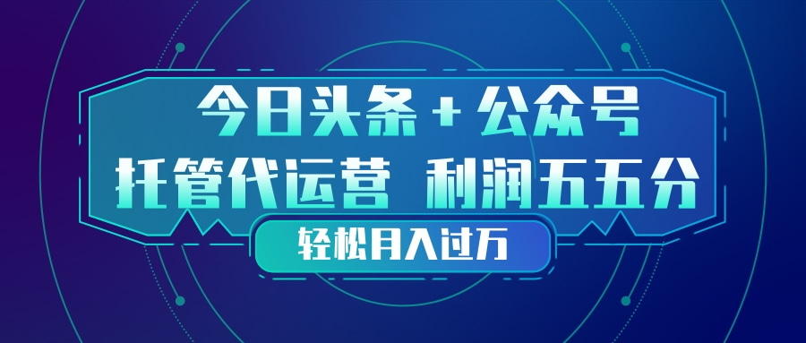 头条加公众号 托管代运营 利润分成模式 轻松月入过万-选优云网创