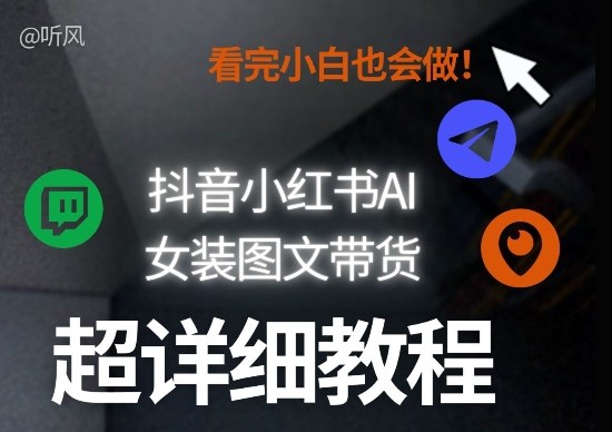 抖音小红书AI女装图文带货教程全拆解！小白看了也会做，可批量可矩阵玩法-选优云网创