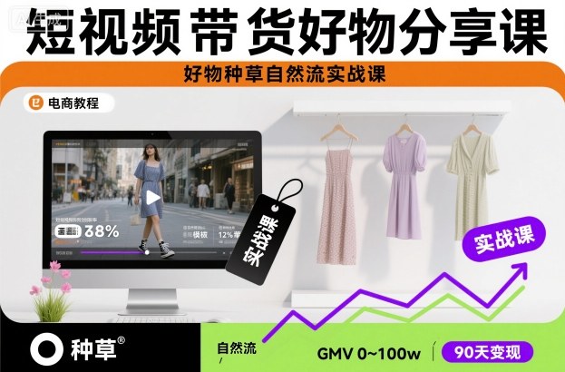 短视频带货好物分享课，好物种草自然流实战课-选优云网创