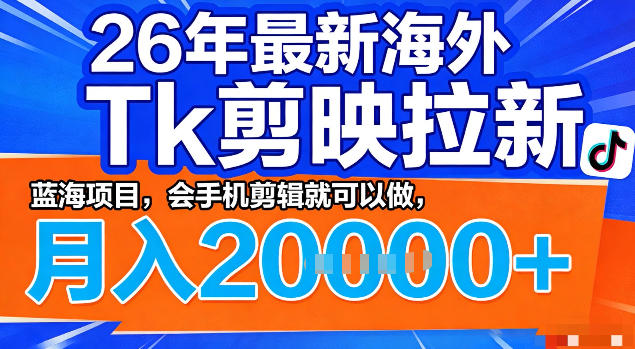 26年最新海外tk拉新掘金,蓝海项目,会手机剪辑就可以做,月入2w+【揭秘】-选优云网创