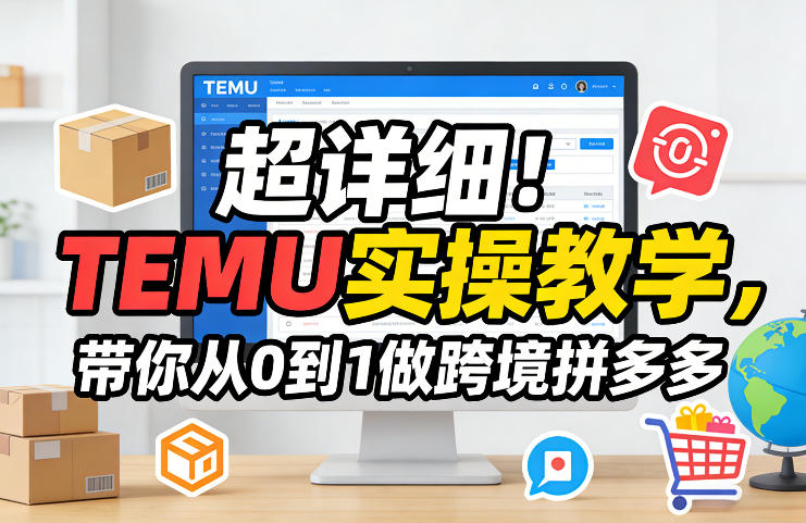 超详细！TEMU实操教学，带你从0到1做跨境拼多多-选优云网创