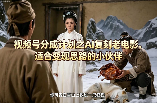 视频号分成计划之AI复刻老电影，适合变现思路的小伙伴-选优云网创