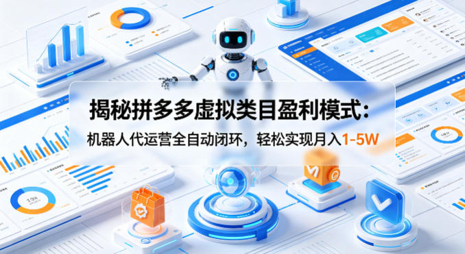 揭秘拼多多虚拟类目盈利模式：机器人代运营全自动闭环，轻松实现月入1-5W-选优云网创