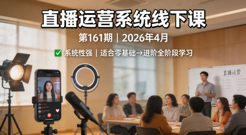 直播运营系统线下课第161期2026年4月，系统性强，适合零基础到进阶学习【录音+文档】-选优云网创